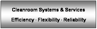 Text Box: Cleanroom Systems & Services
 
Efficiency ∙ Flexibility ∙ Reliability
